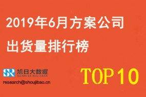 2019年6月方案公司出貨量排行榜TOP10