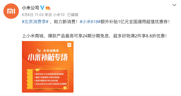 　　導語：6月6日，&ldquo;新消費&middot;愛生活&rdquo;北京消費季活動啟幕，作為北京消費季重點參與企業(yè)，小米利用新零售優(yōu)勢，迅速推出&ldquo;線上領券+線下門店消費+額外增補1億&rdquo;三大惠民措施，通過線上線下聯(lián)動、打造&ldquo;全民5G智能狂歡&rdquo;全場景購物體驗促進新消費，助力首都經濟回暖。 　　 　　日前，小米公司官方微博發(fā)布北京消費季小米補貼專場活動并宣布：為助力新消費，小米618額外補貼1億元全國通用超值優(yōu)惠券，積極開展北京消費季補貼活動。消費者除可以繼續(xù)享受&ldquo;補貼5億換5G&rdquo;小米618全民5G智能狂歡福利以外，還可上小米商城APP搜索&ldquo;消費券&rdquo;領取額外增補的1億元全國通用超值優(yōu)惠券。 　　 　　北京消費季活動期間，上小米商城APP回復&ldquo;消費券&rdquo;領取優(yōu)惠券，最高可享24期分期免息，超多好物滿2件享8.8折優(yōu)惠。1億元超值優(yōu)惠券發(fā)放時間為6月6日-6月19日，可在全國范圍內使用。值得一提的是，除小米商城增補1億元超值優(yōu)惠券以外，北京地區(qū)22家小米之家終端門店亦可享受在京東APP領取的智能消費券福利。 　　 　　讓利消費者，全民暢享5G智能狂歡。據(jù)了解，本次北京消費季小米補貼專場結合小米618全民5G智能狂歡，可享全品類特惠、最高24期分期免息等福利。為助力全民5G普及，消費者不僅可以享受小米618&ldquo;補貼5億換5G&rdquo;等優(yōu)惠政策，還可以享受到口碑期間爆品的618專屬福利：小米10迎來首降、Redmi 10X系列領銜數(shù)十款新品齊開售、海量優(yōu)惠券和分期免息等。除此之外，北京消費季小米補貼專場活動期間，還有小米618全明星寵粉趴助力帶貨，韓庚、范丞丞等眾多明星大咖將會出現(xiàn)在小米618直播間，持續(xù)引爆流量。直播期間，小米設置了6檔精品節(jié)目，豐富直播內容，全場景種草帶貨，給用戶帶來全面的直播體驗。 　　 　　長久以來，小米一貫堅持&ldquo;讓全球每個人都能享受科技帶來的樂趣&rdquo;理念，這與北京消費季&ldquo;新消費，愛生活&rdquo;的主題不謀而合。小米作為北京消費季活動重點參與企業(yè)，利用新零售優(yōu)勢積極參與到助力新消費的行動中來，對于加速促進消費市場回暖有著有積極作用。